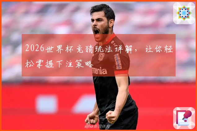 2026世界杯竞猜玩法详解，让你轻松掌握下注策略
