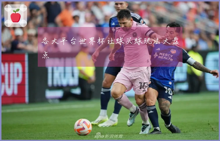 各大平台世界杯让球买球玩法大盘点