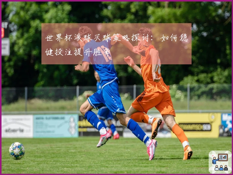 世界杯滚球买球策略探讨：如何稳健投注提升胜率