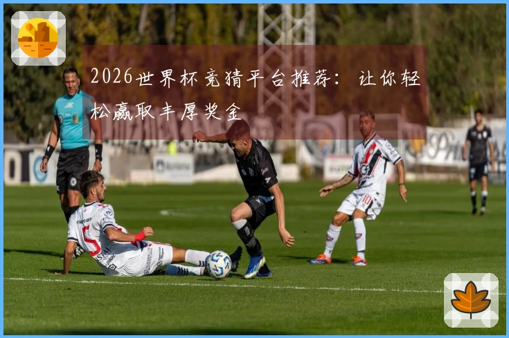 2026世界杯竞猜平台推荐：让你轻松赢取丰厚奖金