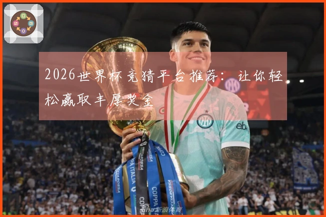 2026世界杯竞猜平台推荐：让你轻松赢取丰厚奖金