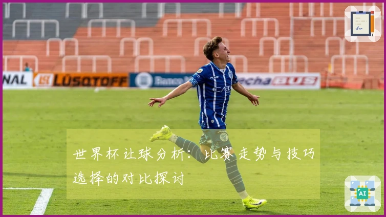 世界杯让球分析：比赛走势与技巧选择的对比探讨