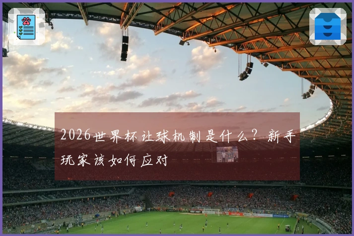 2026世界杯让球机制是什么?新手玩家该如何应对