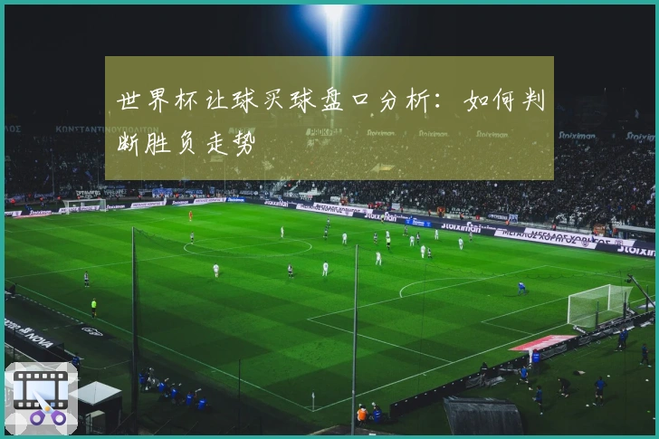世界杯让球买球盘口分析：如何判断胜负走势