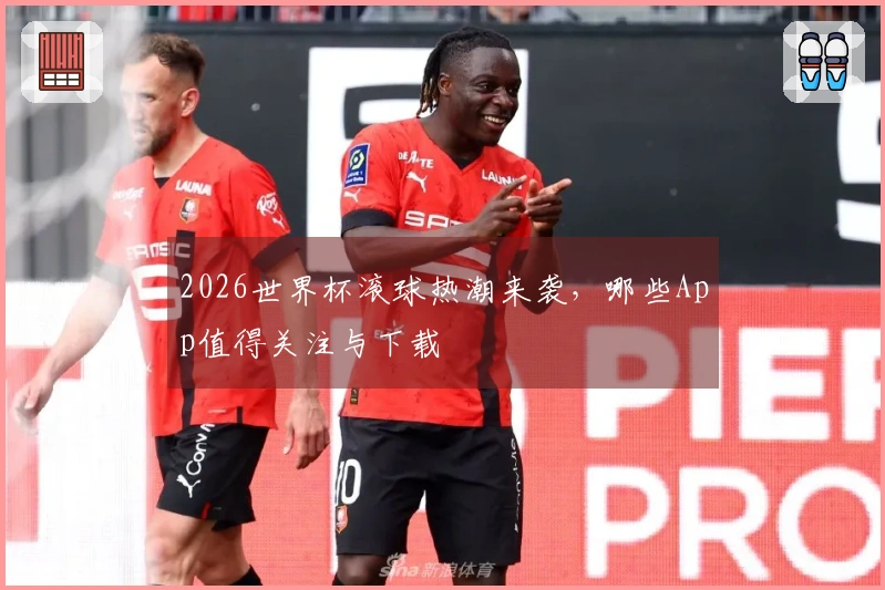 2026世界杯滚球热潮来袭，哪些App值得关注与下载