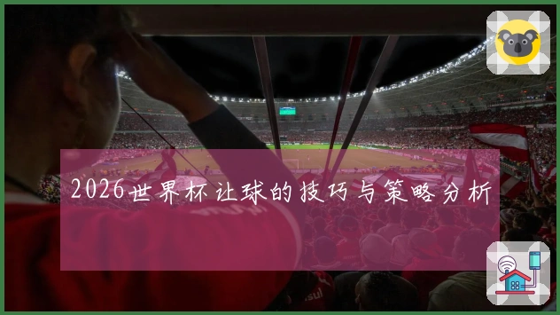 2026世界杯让球的技巧与策略分析